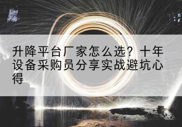 罗湖升降平台厂家-怎么选？十年设备采购员分享实战避坑心得