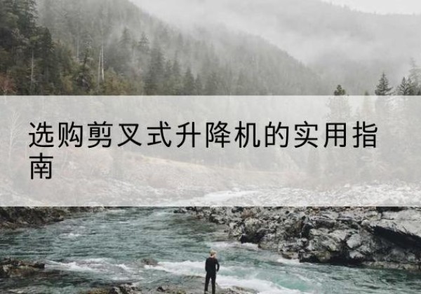 罗湖剪叉式升降机怎么选-选购剪叉式升降机的实用指南